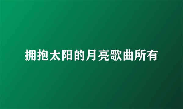 拥抱太阳的月亮歌曲所有