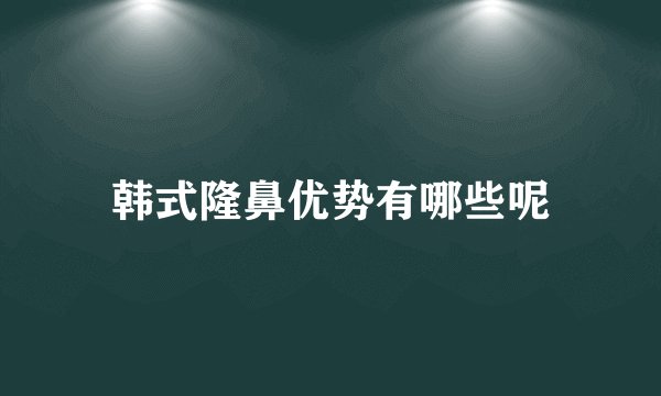 韩式隆鼻优势有哪些呢