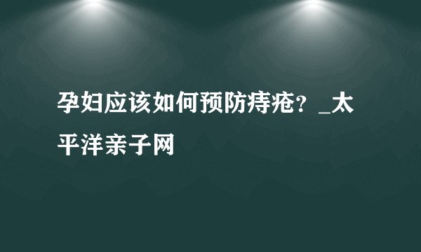 孕妇应该如何预防痔疮？_太平洋亲子网