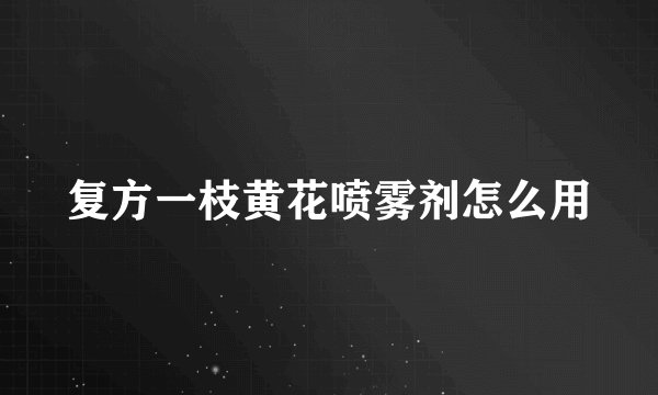 复方一枝黄花喷雾剂怎么用
