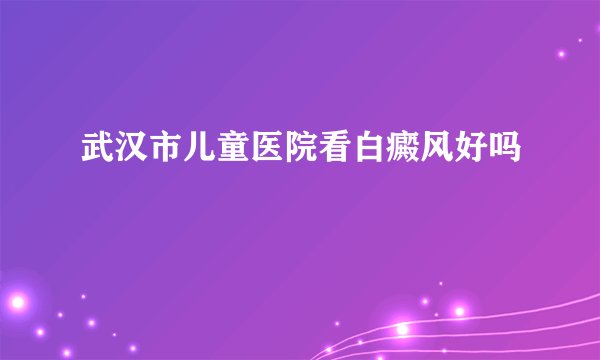 武汉市儿童医院看白癜风好吗