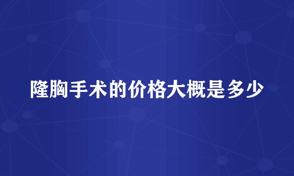 隆胸手术的价格大概是多少