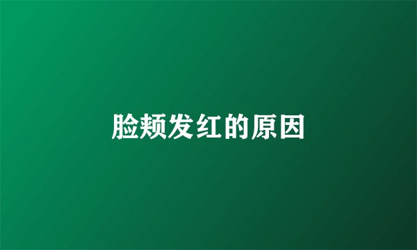 脸颊发红的原因