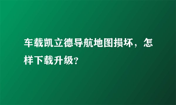 车载凯立德导航地图损坏，怎样下载升级？