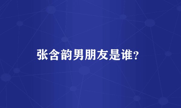 张含韵男朋友是谁？