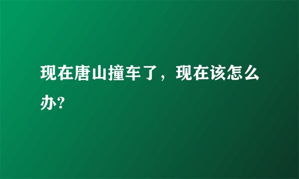 现在唐山撞车了，现在该怎么办?