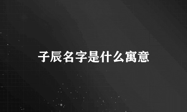 子辰名字是什么寓意