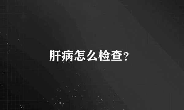 肝病怎么检查?