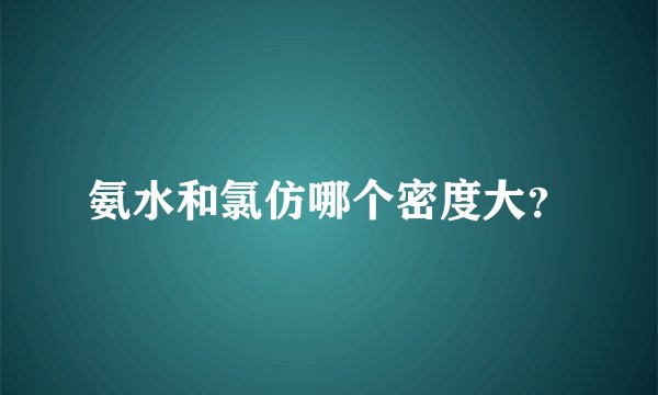 氨水和氯仿哪个密度大？