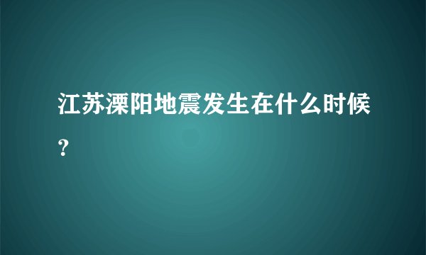江苏溧阳地震发生在什么时候?