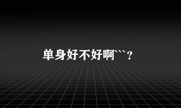 单身好不好啊```?