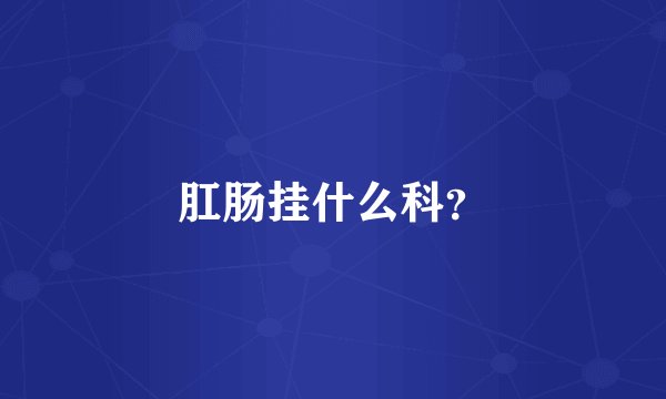 肛肠挂什么科？