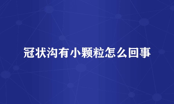 冠状沟有小颗粒怎么回事