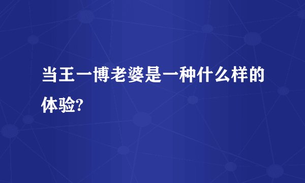 当王一博老婆是一种什么样的体验?