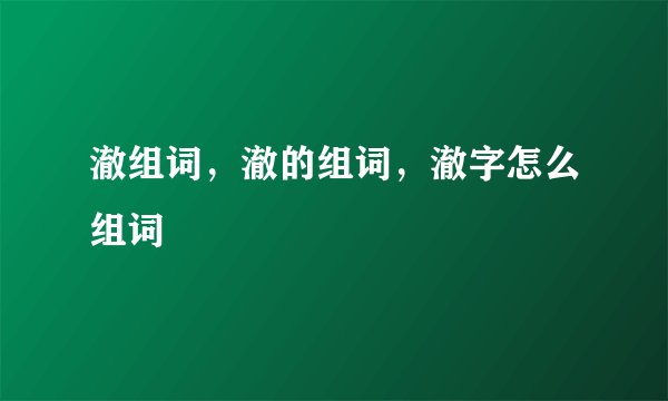 澈组词，澈的组词，澈字怎么组词