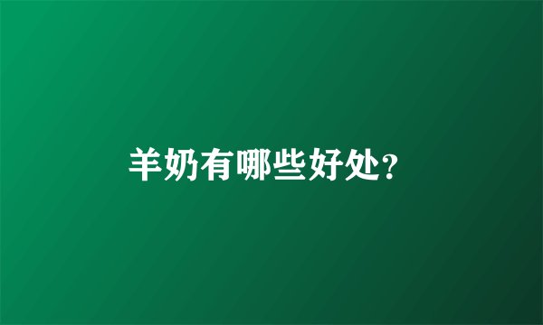 羊奶有哪些好处？