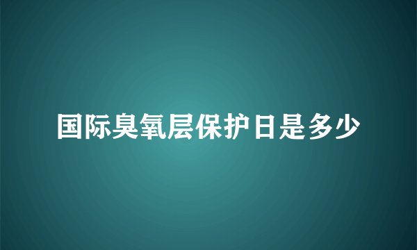 国际臭氧层保护日是多少
