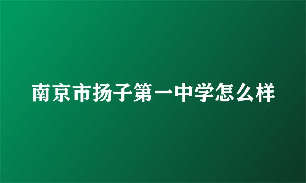 南京市扬子第一中学怎么样