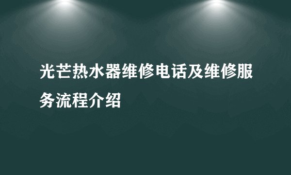 光芒热水器维修电话及维修服务流程介绍