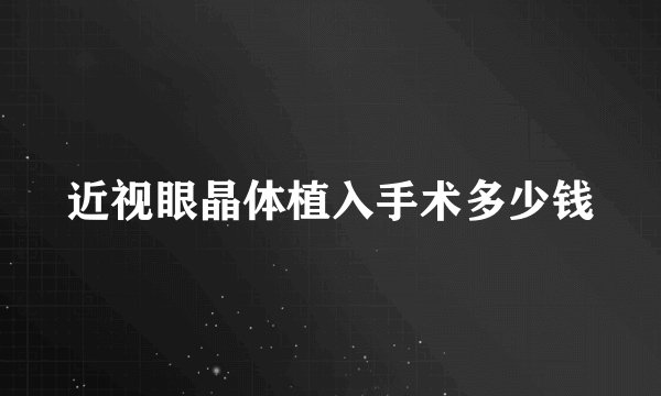 近视眼晶体植入手术多少钱
