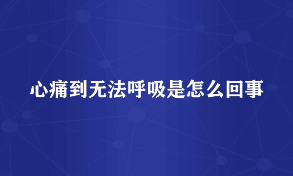 心痛到无法呼吸是怎么回事