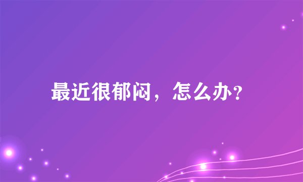最近很郁闷，怎么办？