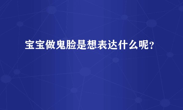 宝宝做鬼脸是想表达什么呢？