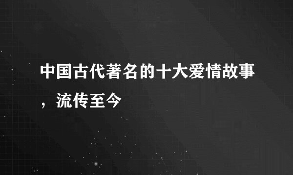 中国古代著名的十大爱情故事,流传至今