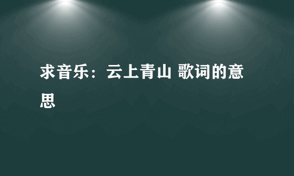 求音乐:云上青山 歌词的意思
