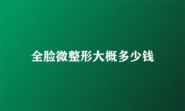 全脸微整形大概多少钱