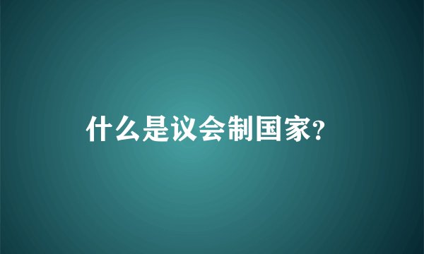 什么是议会制国家?