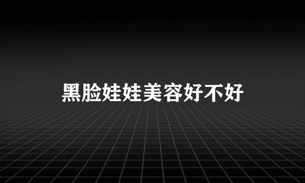黑脸娃娃美容好不好