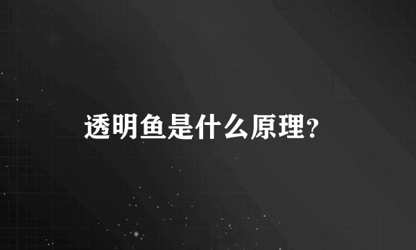 透明鱼是什么原理?