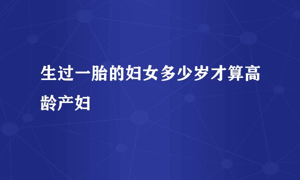 生过一胎的妇女多少岁才算高龄产妇