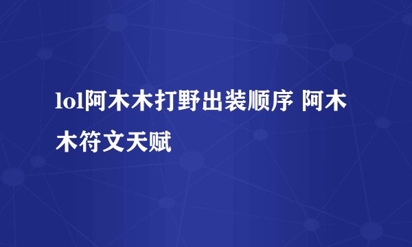 lol阿木木打野出装顺序 阿木木符文天赋