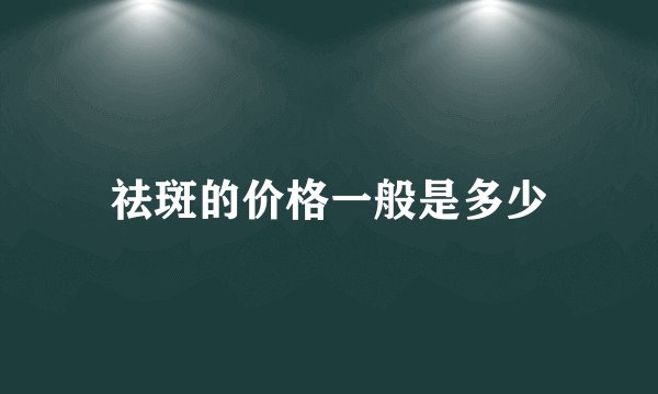 祛斑的价格一般是多少