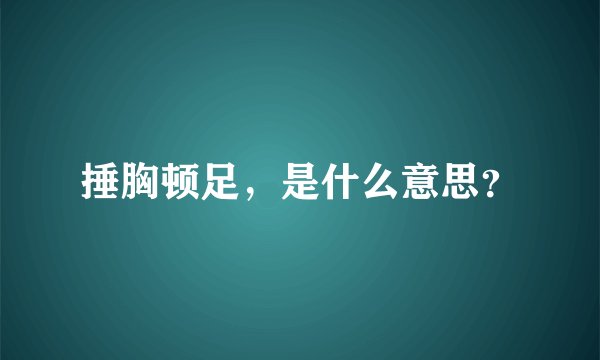 捶胸顿足，是什么意思？