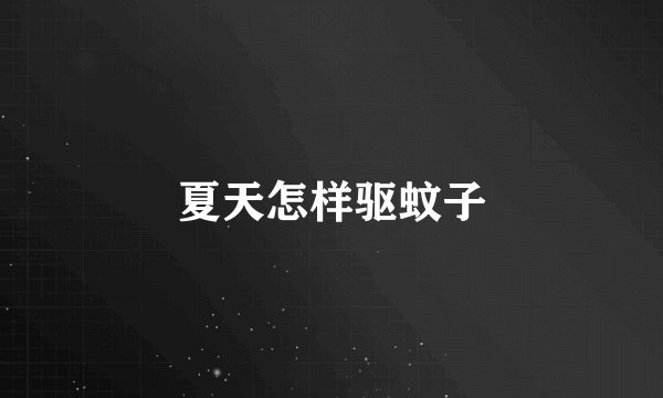 夏天怎样驱蚊子