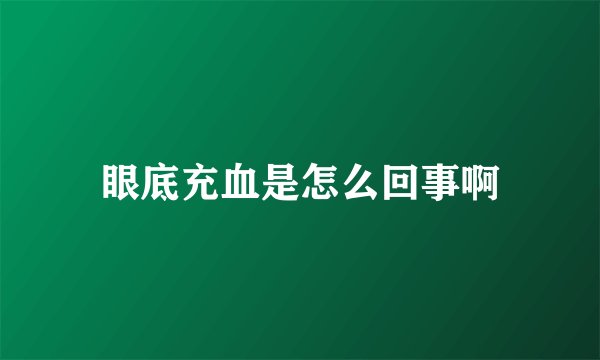 眼底充血是怎么回事啊