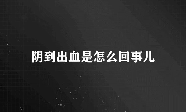 阴到出血是怎么回事儿