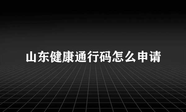山东健康通行码怎么申请
