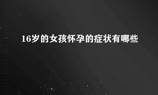 16岁的女孩怀孕的症状有哪些