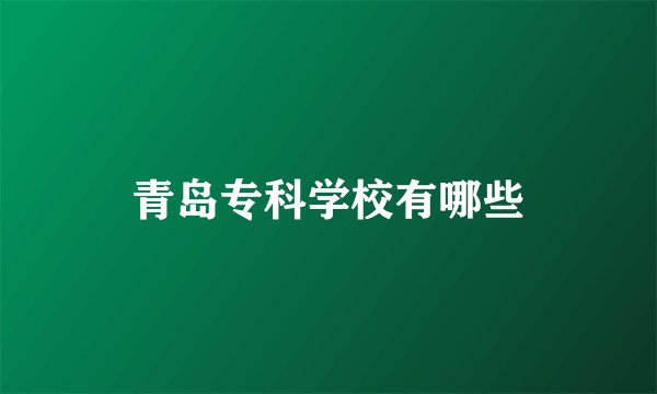 青岛专科学校有哪些