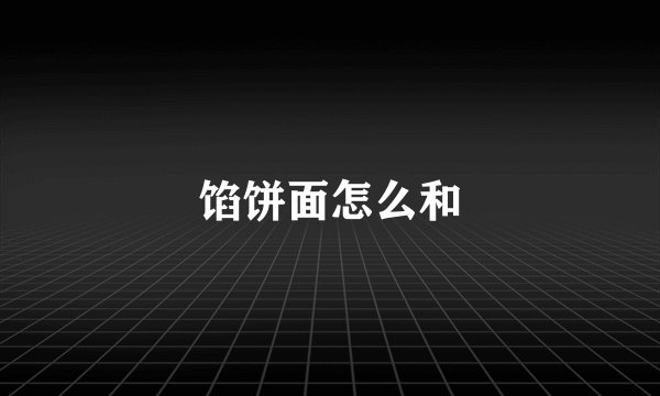 馅饼面怎么和