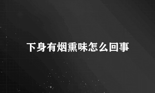 下身有烟熏味怎么回事