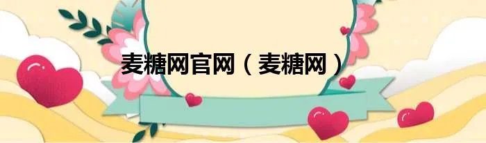 麦糖网官网（麦糖网）