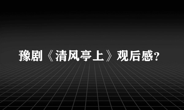 豫剧《清风亭上》观后感？