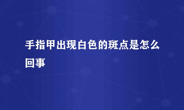 手指甲出现白色的斑点是怎么回事