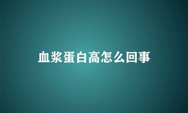 血浆蛋白高怎么回事