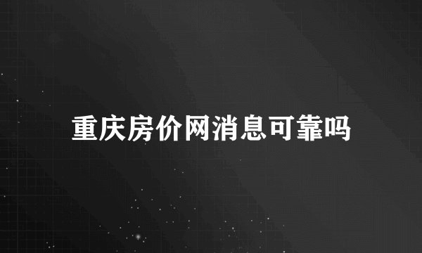 重庆房价网消息可靠吗